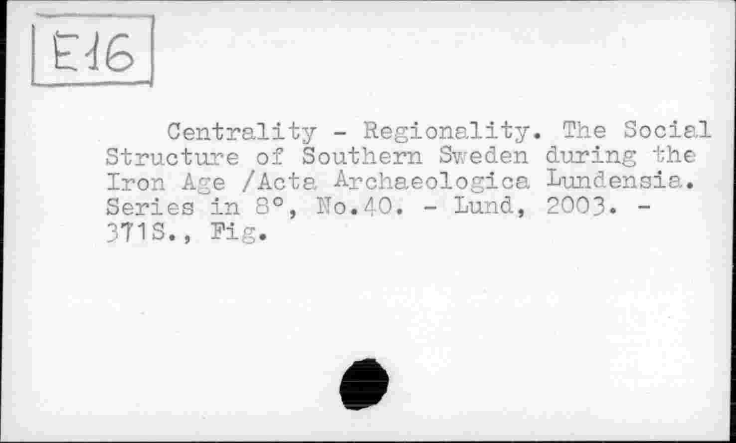 ﻿Centrality - Regionality. The Social Structure of Southern Sweden during the Iron Age /Acta Archaeologica Lundensia. Series in 8°, No.40. - Lund, 2003. -371S., Fig.